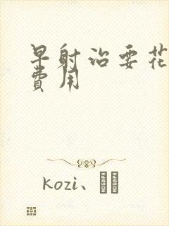 早射治要花多少费用