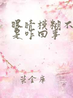 眼睛模糊不清楚是咋回事