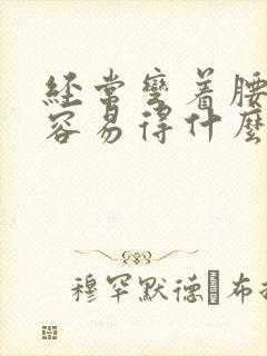 经常弯着腰干活容易得什么病