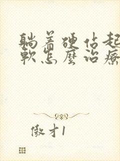 躺着硬站起来就软怎么治疗