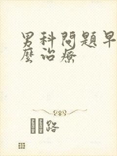 男科问题早射怎么治疗