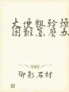 大便粗干燥排便困难怎么办