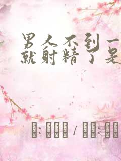 男人不到一分钟就射精了是怎么回事一回事吗