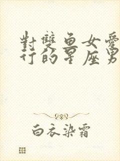 对双鱼女爱到不行的星座男