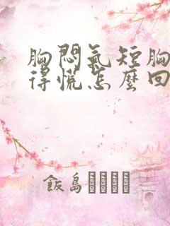 胸闷气短胸口堵得慌怎么回