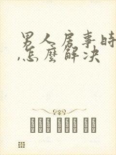 男人房事时间短,怎么解决