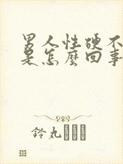 男人性硬不起来是怎么回事