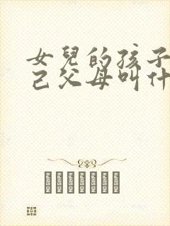 女儿的孩子叫自己父母叫什么