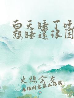 白天睡了晚上还想睡还很困是什么情况