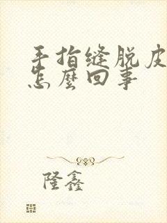 手指缝脱皮痒是怎么回事