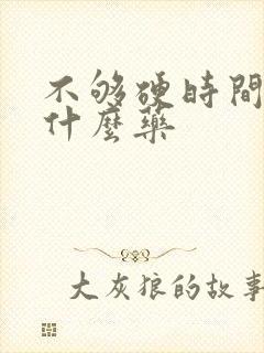 不够硬时间短吃什么药