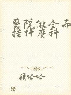 医院做全面体检挂什么科