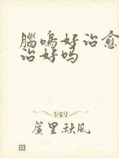 脑鸣好治愈吗能治好吗