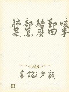 肺部结节咳黄痰是怎么回事