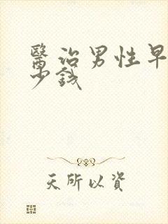 医治男性早射多少钱