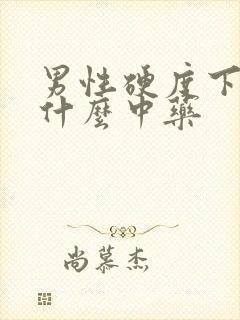 男性硬度下降吃什么中药