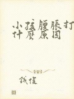 小孩腹胀打嗝是什么原因