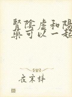 肾阴虚和阳虚的药可以一起吃吗