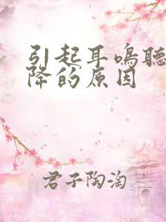 引起耳鸣听力下降的原因