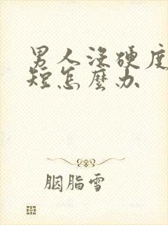 男人没硬度时间短怎么办