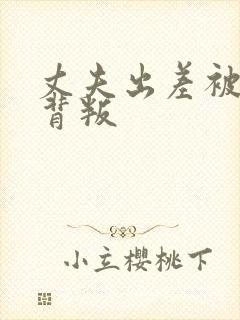 丈夫出差被妻子背叛