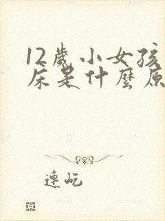 12岁小女孩尿床是什么原因引起的