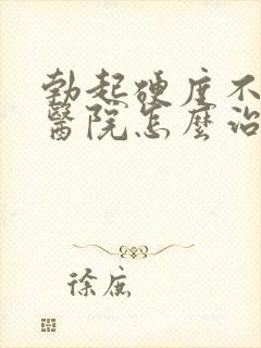 勃起硬度不够去医院怎么治疗