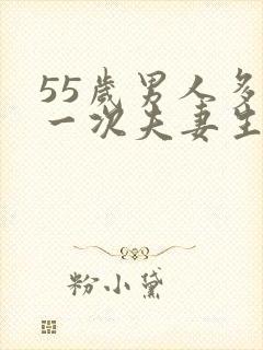 55岁男人多久一次夫妻生活才算正常的