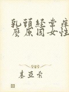 乳头经常痒是什么原因女性