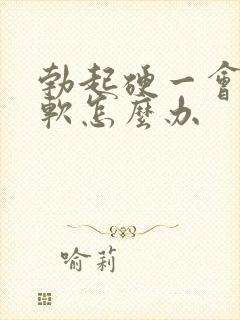 勃起硬一会儿就软怎么办