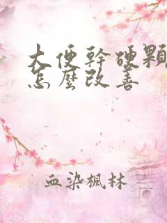 大便干硬颗粒状怎么改善