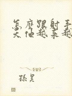 怎么跟射手男聊天他越来越喜欢你