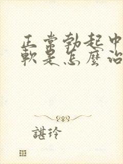 正常勃起中途疲软是怎么治