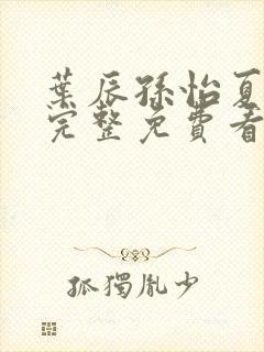 叶辰孙怡夏若雪完整免费看