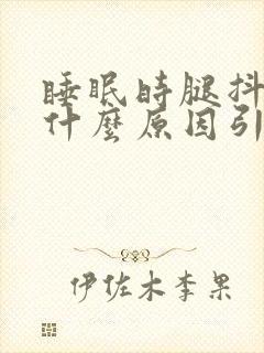 睡眠时腿抖动是什么原因引起的