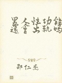 男人性功能减退还会出轨吗