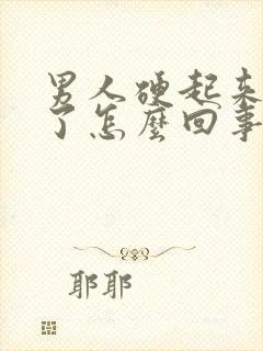 男人硬起来又软了怎么回事