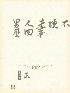 男人老硬不起怎么回事