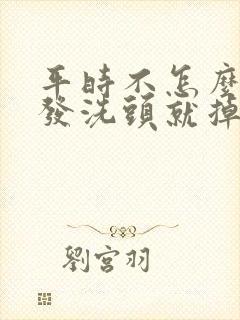 平时不怎么掉头发洗头就掉很多