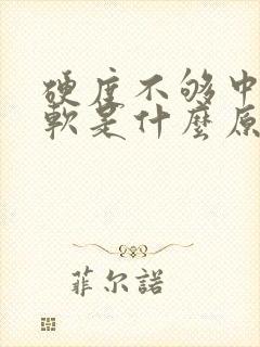 硬度不够中途疲软是什么原因引起的