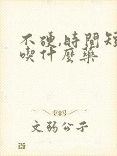 不硬,时间短,吃什么药