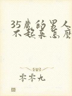 35岁的男人硬不起来怎么回事