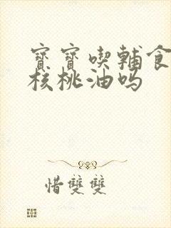 宝宝吃辅食要加核桃油吗