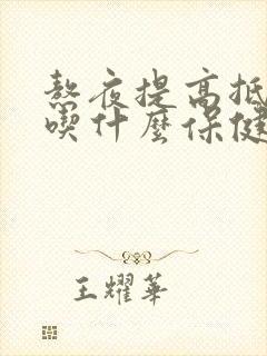 熬夜提高抵抗力吃什么保健品