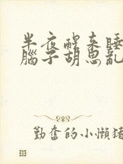 半夜醒来睡不着脑子胡思乱想是什么原因