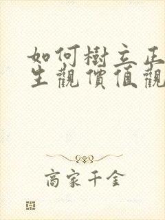 如何树立正确人生观价值观