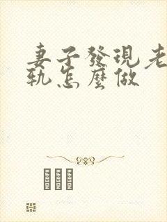 妻子发现老公出轨怎么做