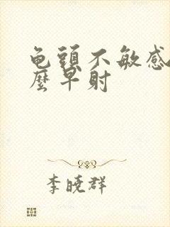 龟头不敏感为什么早射