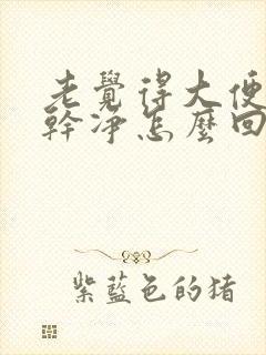 老觉得大便没拉干净怎么回事