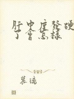 肝中度发硬严重了会怎样